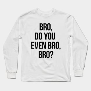 Bro, Do You Even Bro, Bro? Long Sleeve T-Shirt